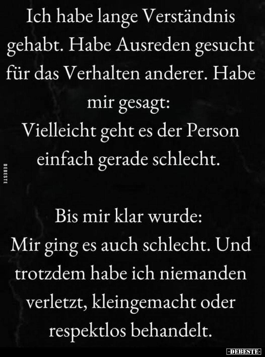Ich habe lange Verständnis gehabt. Habe Ausreden gesucht für das Verhalten anderer. Habe mir gesagt: Vielleicht geht es der P...