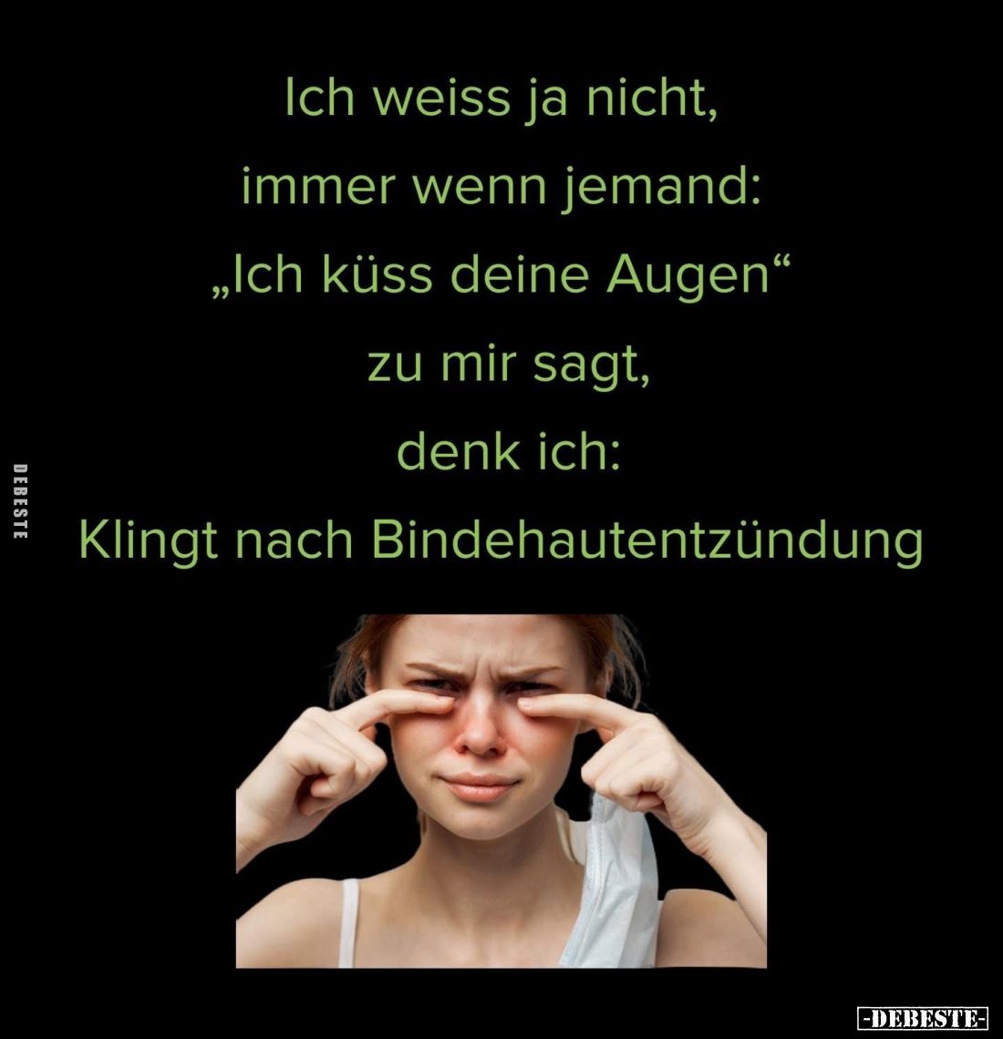 Ich weiss ja nicht, immer wenn jemand: "Ich küss deine Augen" zu mir sagt, denk ich:
Klingt nach Bindehautentzündu...