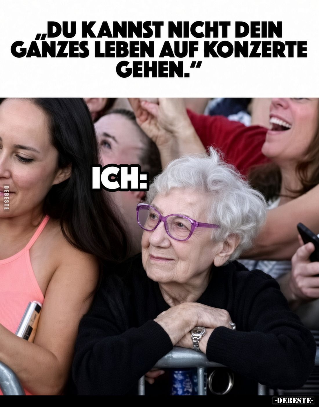 „Du kannst nicht dein ganzes Leben auf Konzerte gehen."
Ich: