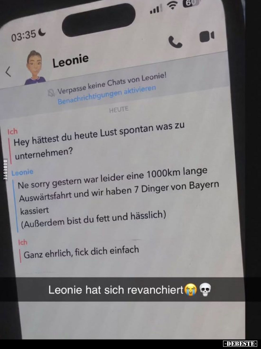 Ich:
Hey hättest du heute Lust spontan was zu unternehmen?

Leonie:
Ne sorry gestern war leider eine 1000km lange Auswärt...