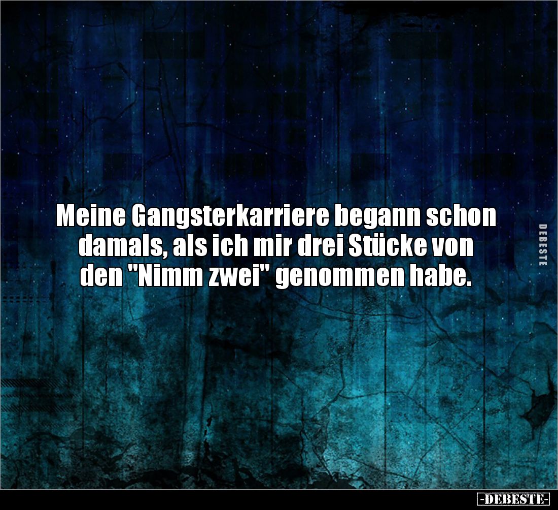 Meine Gangsterkarriere begann schon damals, als ich mir drei Stücke von den "Nimm zwei" genommen habe.