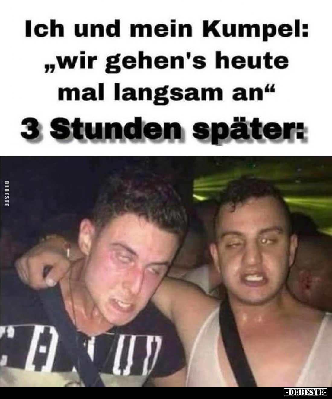 Ich und mein Kumpel:
„Wir gehen's heute mal langsam an"
3 Stunden später: