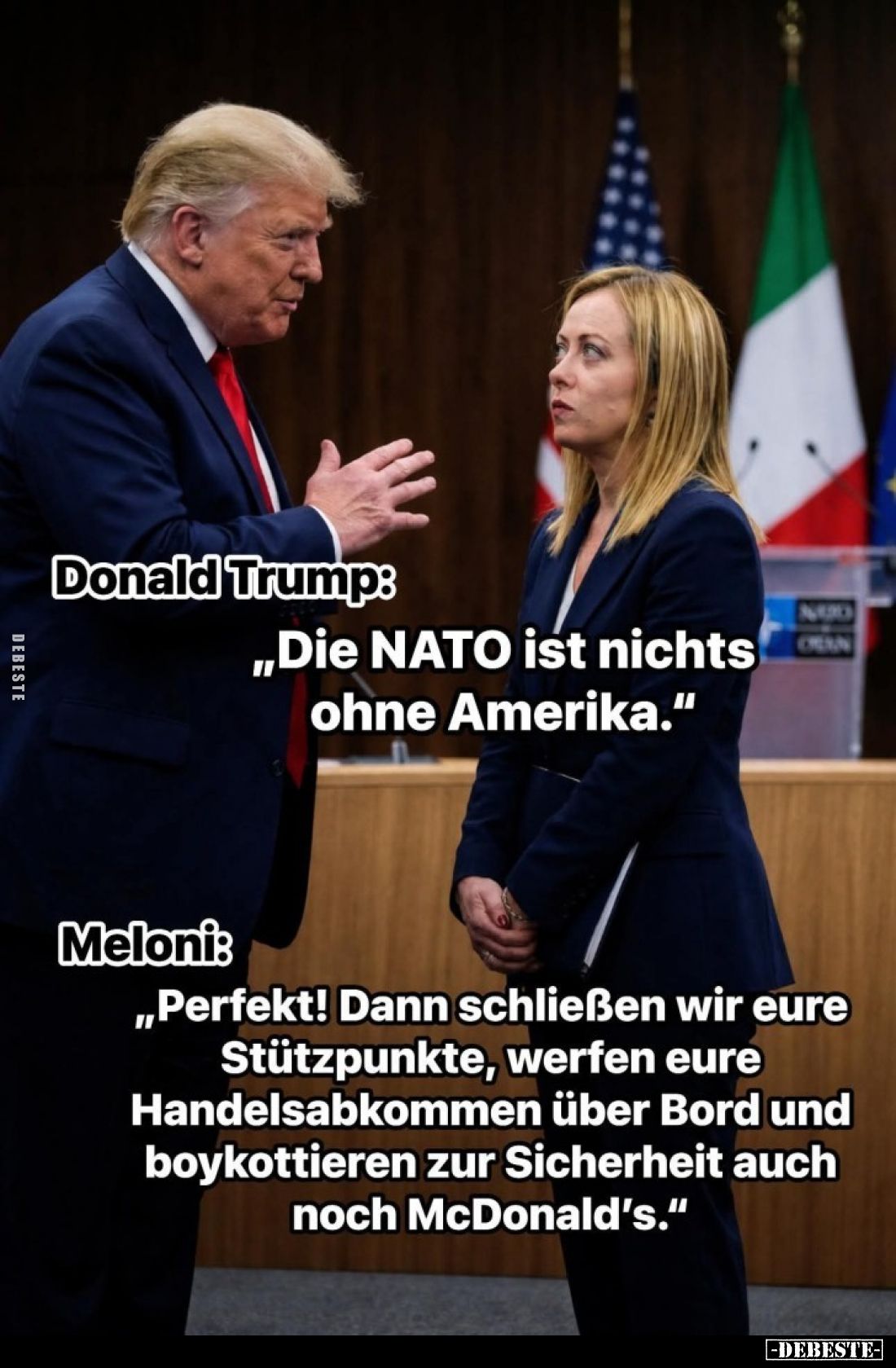 Donald Trump:
„Die NATO ist nichts ohne Amerika."
Meloni:
„Perfekt! Dann schließen wir eure Stützpunkte, werfen eur...