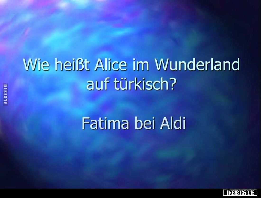 Wie heißt Alice im Wunderland auf türkisch? -
Fatima bei Aldi.