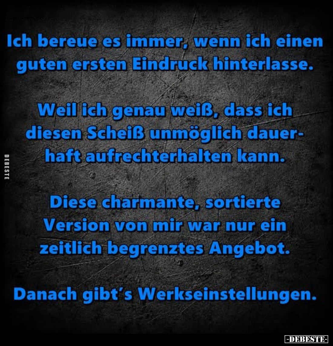 Ich bereue es immer, wenn ich einen guten ersten Eindruck hinterlasse.
Weil ich genau weiß, dass ich diesen Scheiß unmögli...