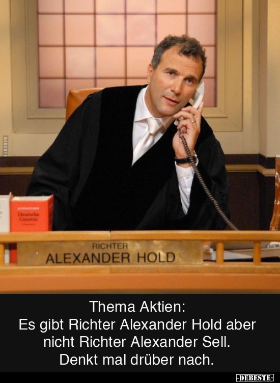 Thema Aktien: 
Es gibt Richter Alexander Hold aber 
nicht Richter Alexander Sell. 
Denkt mal drüber nach. - Lustige Bilder | DEBESTE.de