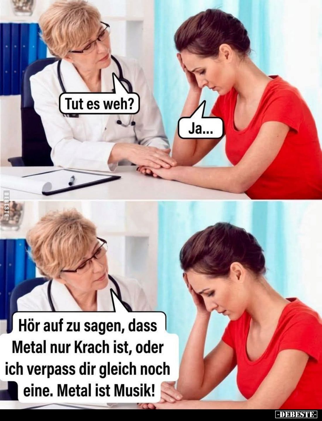 Tut es weh? -
Ja... -
Hör auf zu sagen, dass Metal nur Krach ist, oder ich verpass dir gleich noch eine. Metal ist Musik!