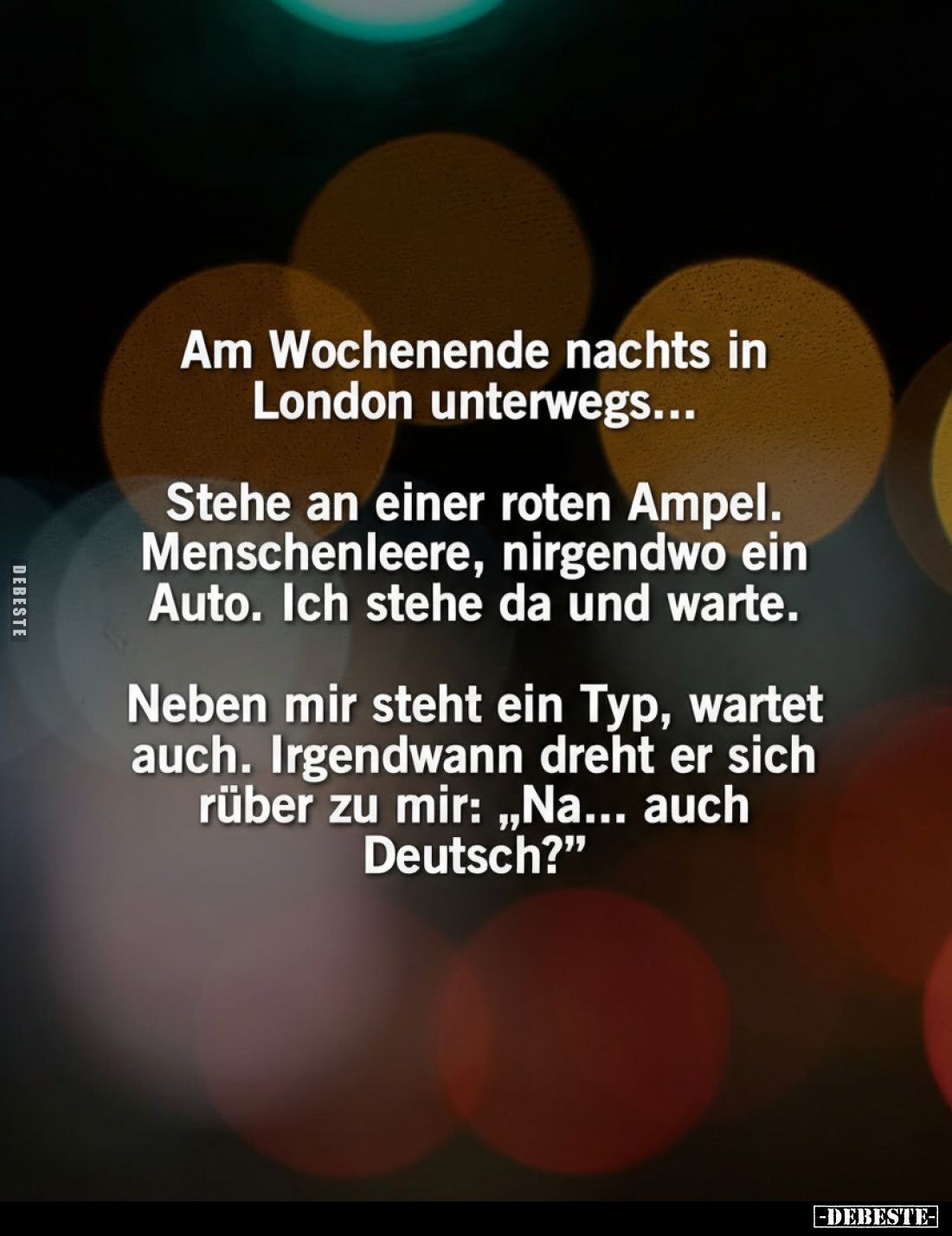 Am Wochenende nachts in London unterwegs...
Stehe an einer roten Ampel. Menschenleere, nirgendwo ein Auto. Ich stehe da und ...