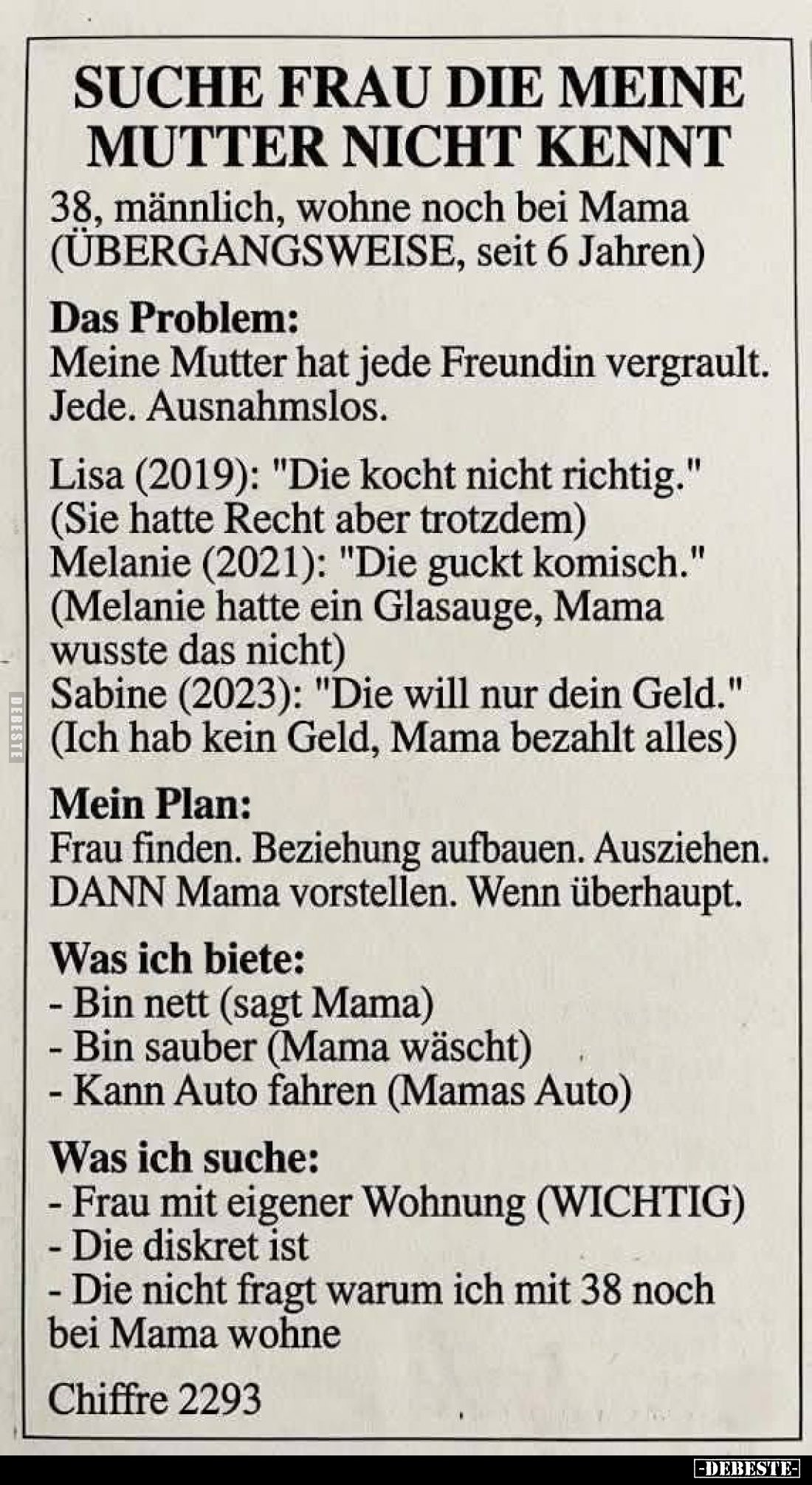 Suche Frau die meine Mutter nicht kennt. 38, männlich, wohne noch bei Mama (ÜBERGANGSWEISE, seit 6 Jahren).
Das Problem:
M...