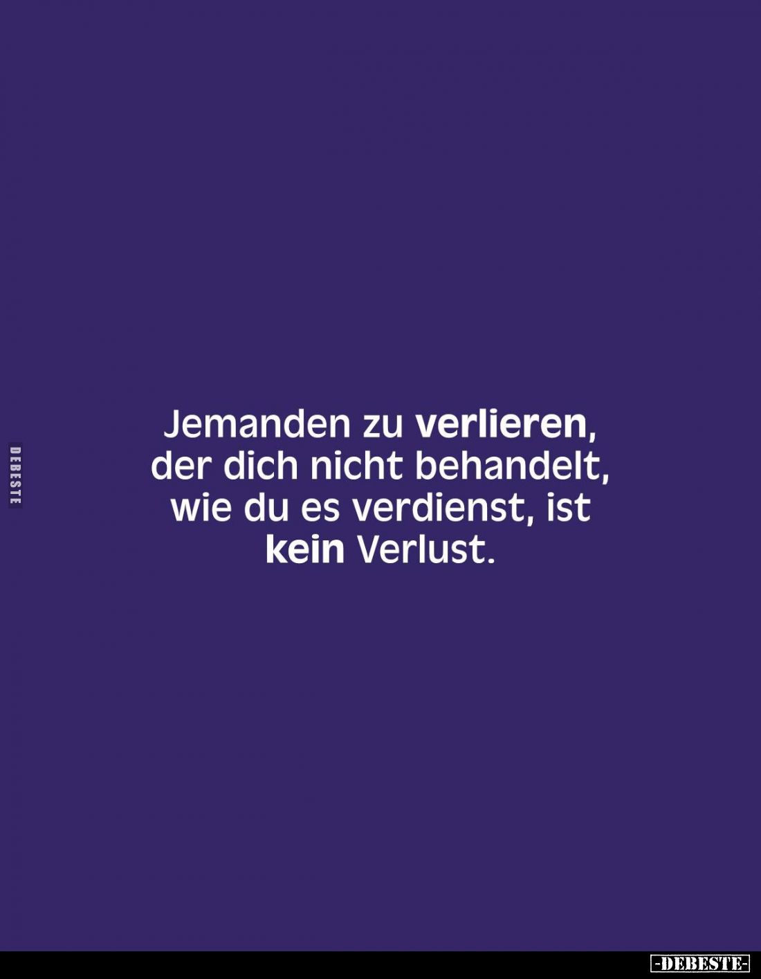 Jemanden zu verlieren, der dich nicht behandelt, wie du es verdienst, ist kein Verlust.
