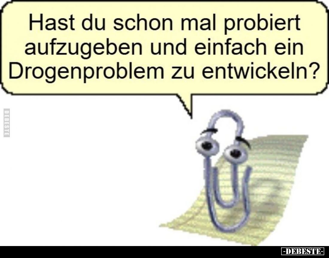 Hast du schon mal probiert aufzugeben und einfach ein Drogenproblem zu entwickeln?