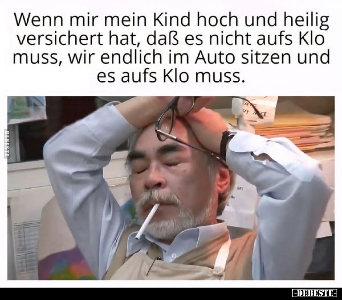 Wenn mir mein Kind hoch und heilig versichert hat, daß es nicht aufs Klo muss, wir endlich im Auto sitzen und es aufs Klo mus...