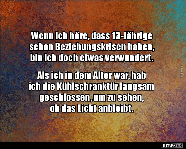Wenn ich höre, dass 13-Jährige schon Beziehungskrisen.. - Lustige Bilder | DEBESTE.de