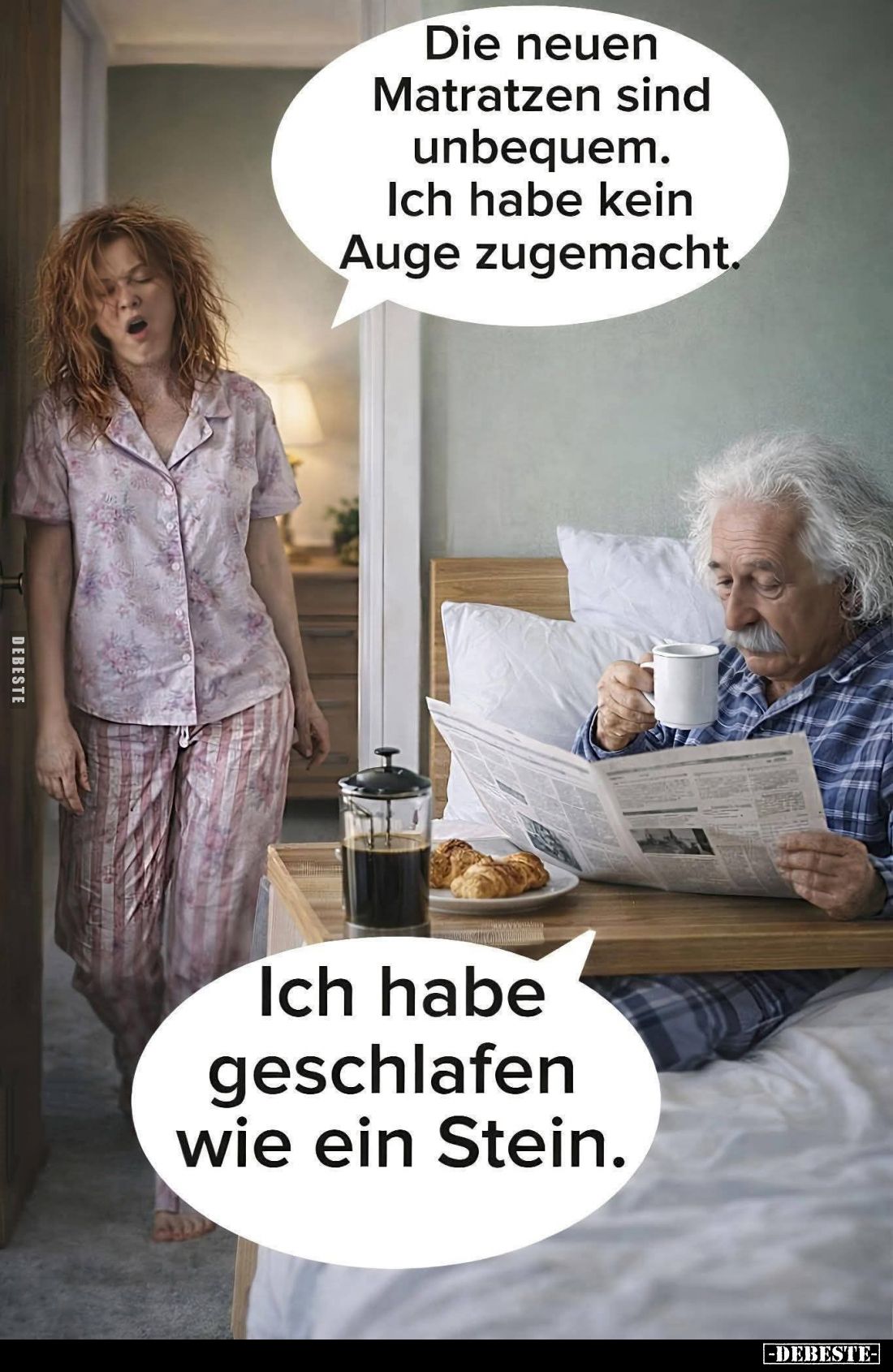 Die neuen Matratzen sind unbequem. -
Ich habe kein Auge zugemacht. -
Ich habe geschlafen wie ein Stein.