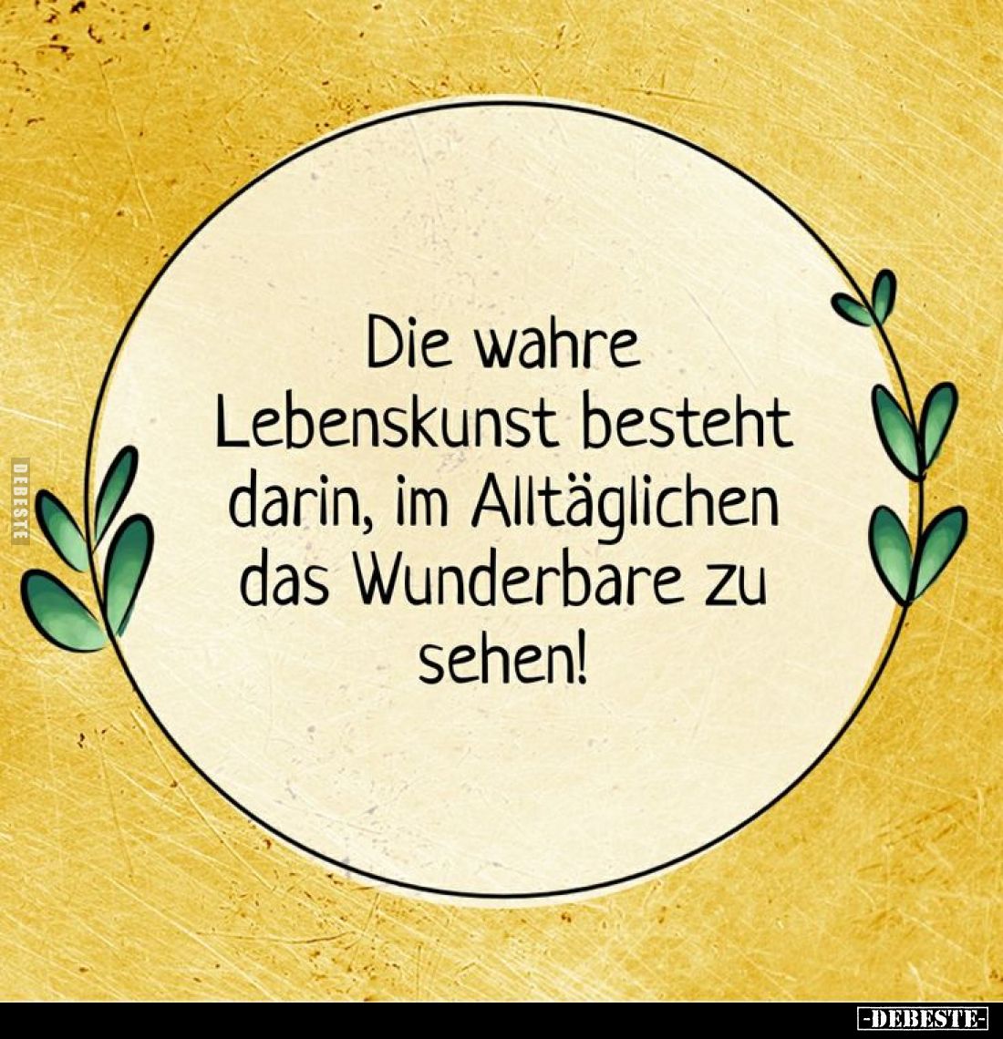 Die wahre Lebenskunst besteht darin, im Alltäglichen das Wunderbare zu sehen!