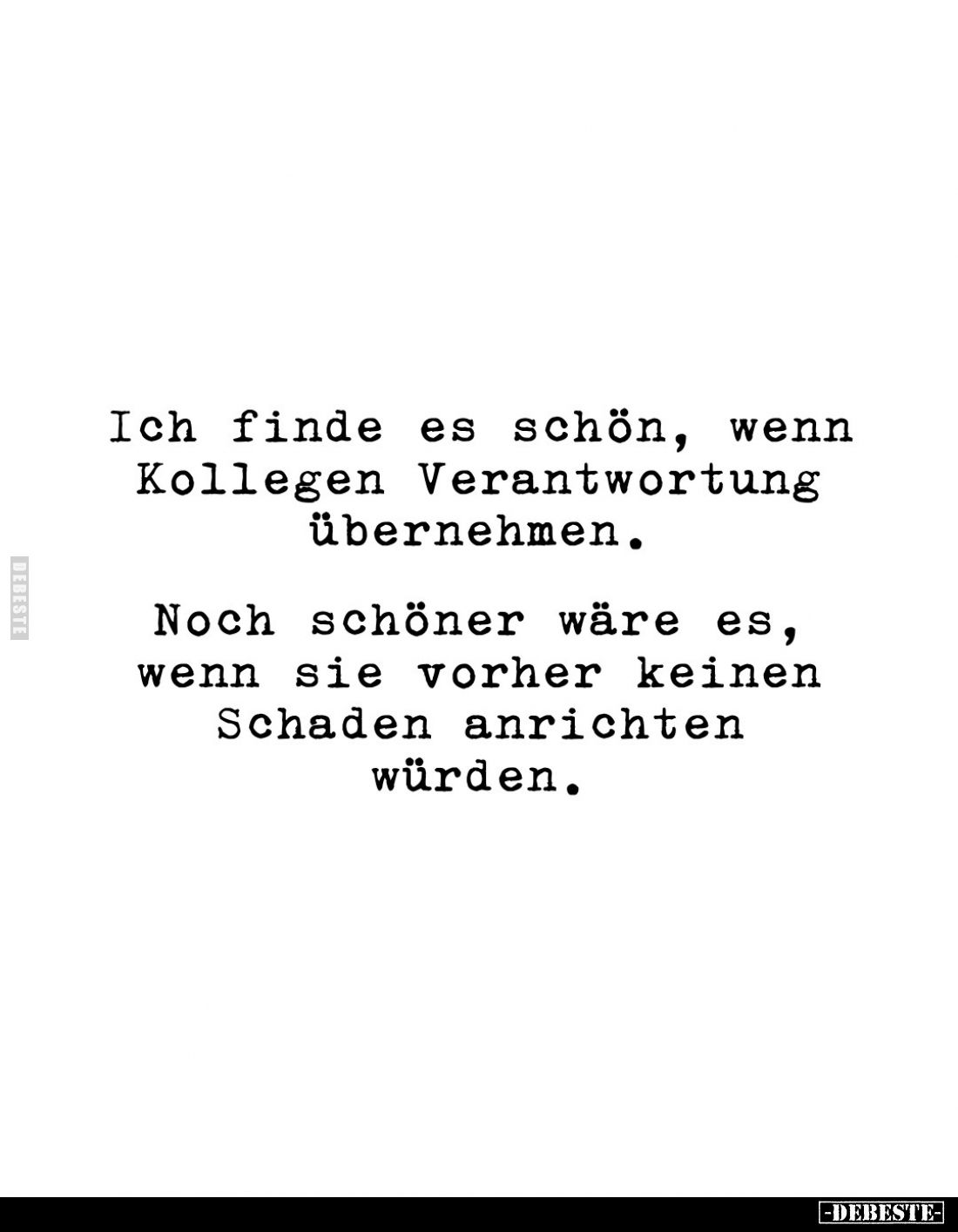 Ich finde es schön, wenn Kollegen Verantwortung übernehmen. -
Noch schöner wäre es,
wenn sie vorher keinen
Schaden anricht...