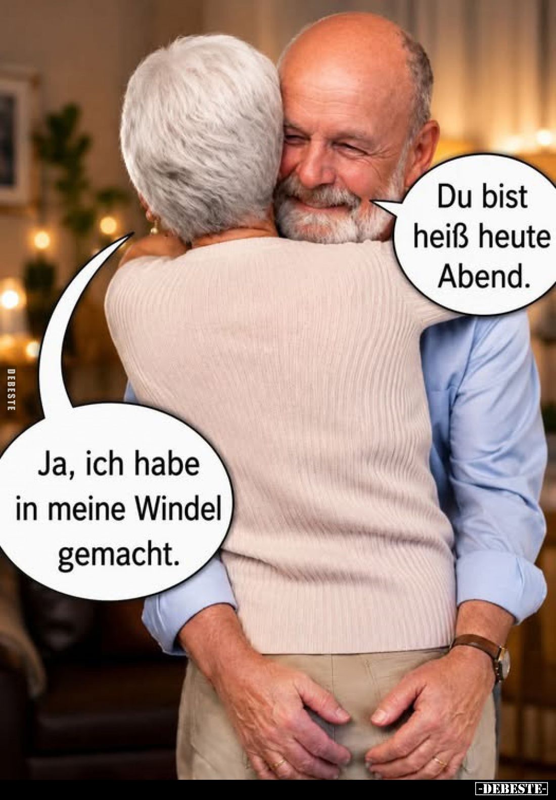 Du bist heiß heute Abend.
Ja, ich habe in meine Windel gemacht.