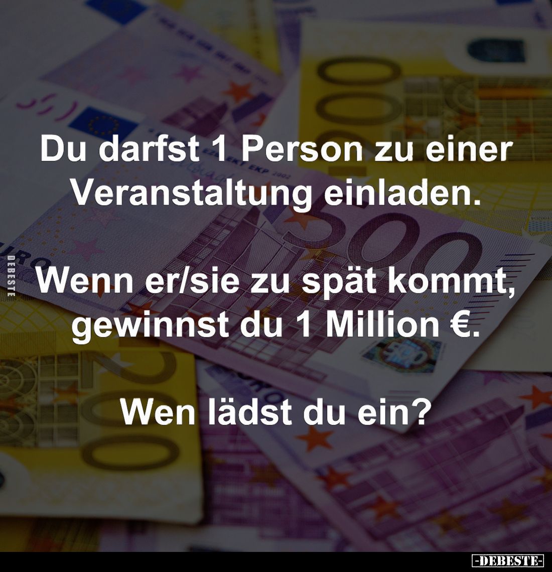 Du darfst 1 Person zu einer Veranstaltung einladen.
-
Wenn er/sie zu spät kommt, gewinnst du 1 Million €. -
Wen lädst du e...