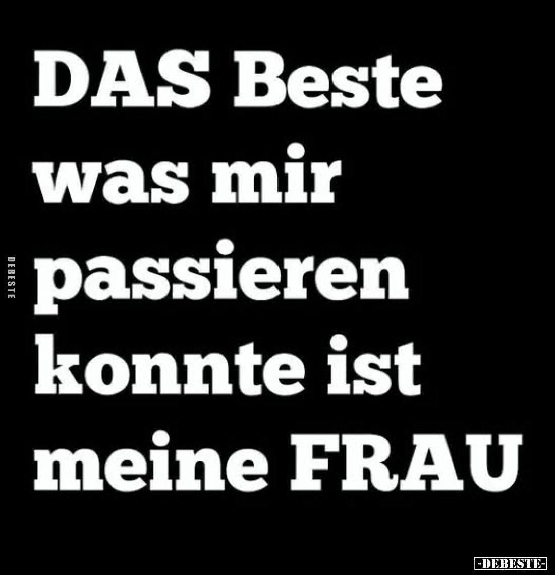 DAS Beste was mir passieren konnte ist meine FRAU.