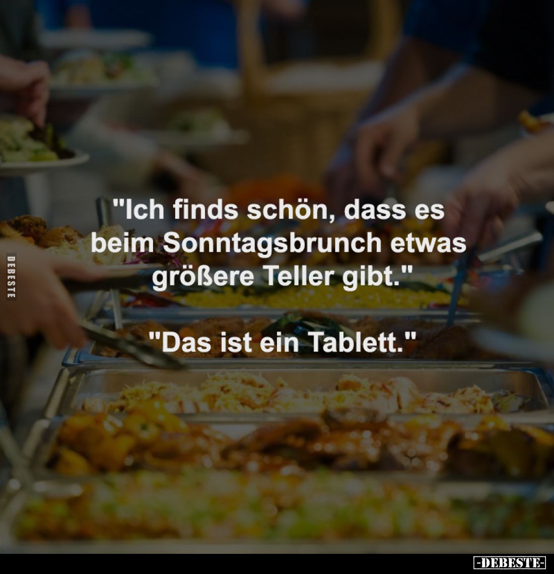 "Ich finds schön, dass es 
beim Sonntagsbrunch etwas 
größere Teller gibt."

"Das ist ein Tablett."