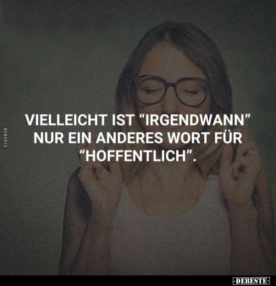 Vielleicht ist "irgendwann" nur ein anderes Wort für "hoffentlich".