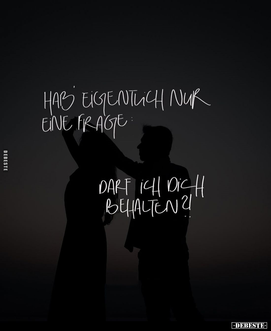 Hab eigentlich nur eine Frage:
Darf ich dich behalten?!