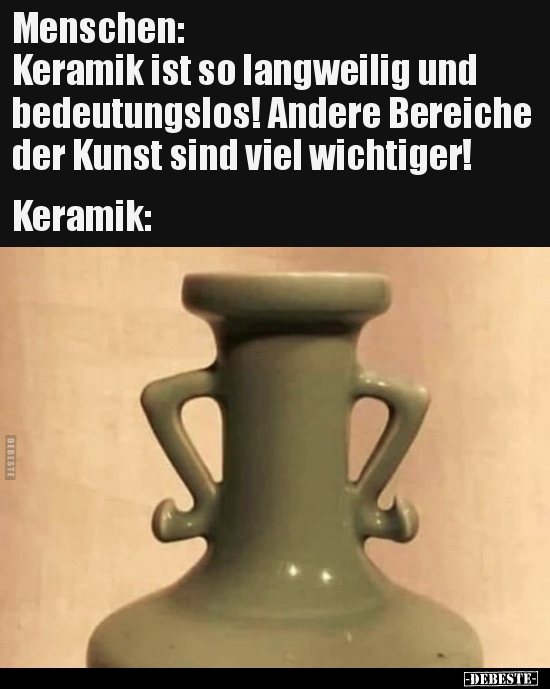 Menschen: Keramik ist so langweilig und bedeutungslos!.. - Lustige Bilder | DEBESTE.de