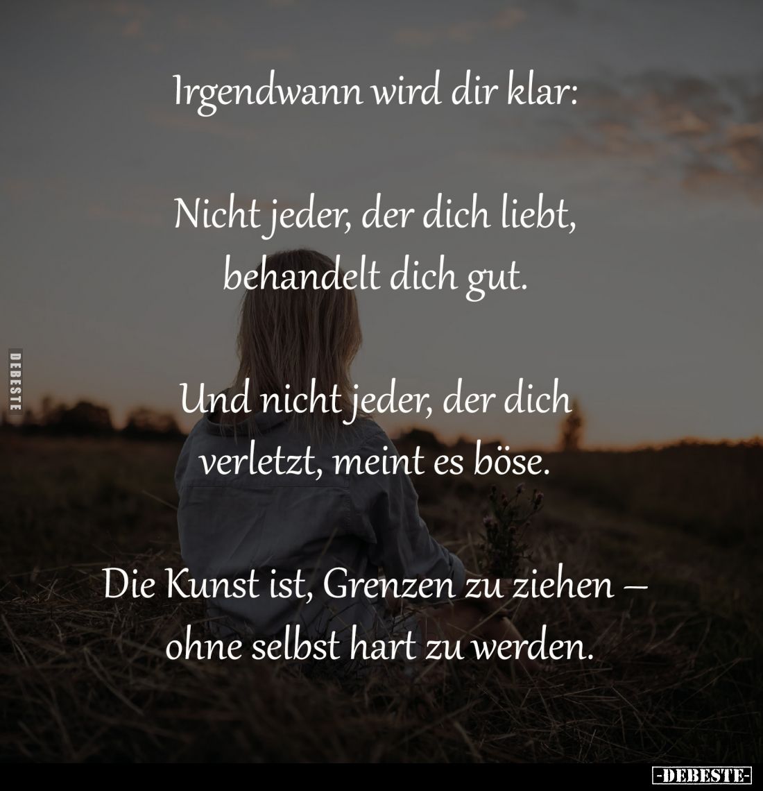 Irgendwann wird dir klar: 
-
Nicht jeder, der dich liebt, 
behandelt dich gut. 
-
Und nicht jeder, der dich 
verletzt, ...