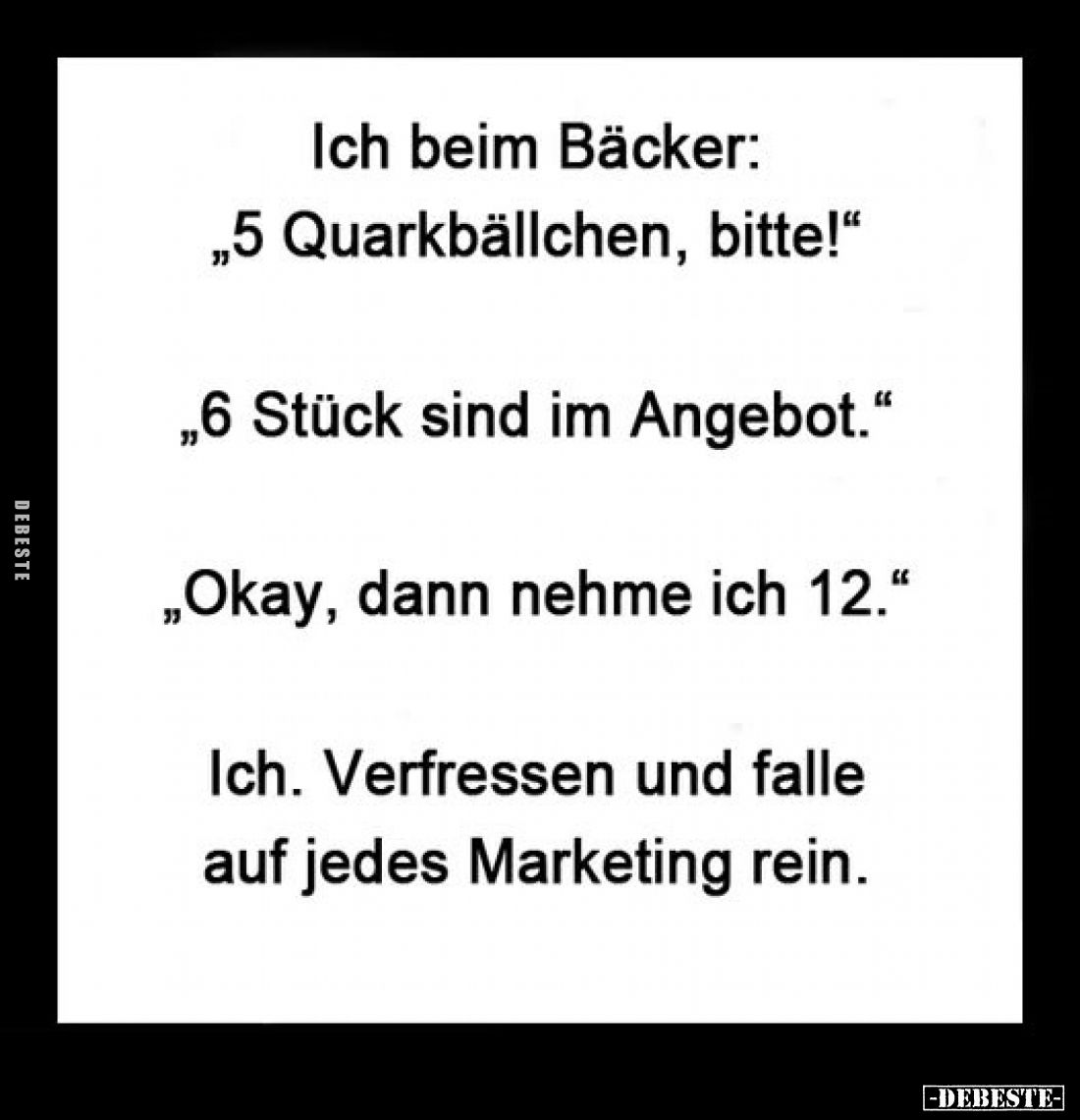 Ich beim Bäcker:
"5 Quarkbällchen, bitte!" -
"6 Stück sind im Angebot." -
"Okay, dann nehme ich 1...