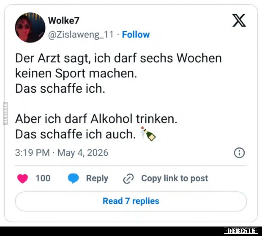 Der Arzt sagt, ich darf sechs Wochen keinen Sport machen.
Das schaffe ich.
Aber ich darf Alkohol trinken.
Das schaffe ich ...
