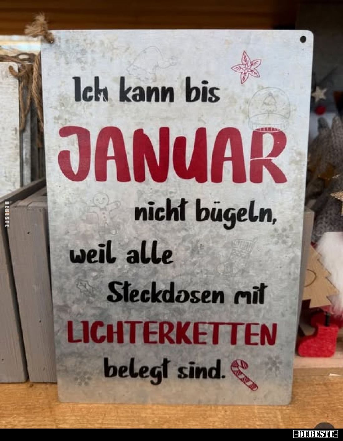 Ich kann bis
Januar
nicht bügeln, weil alle Steckdosen mit Lichterketten
belegt sind.