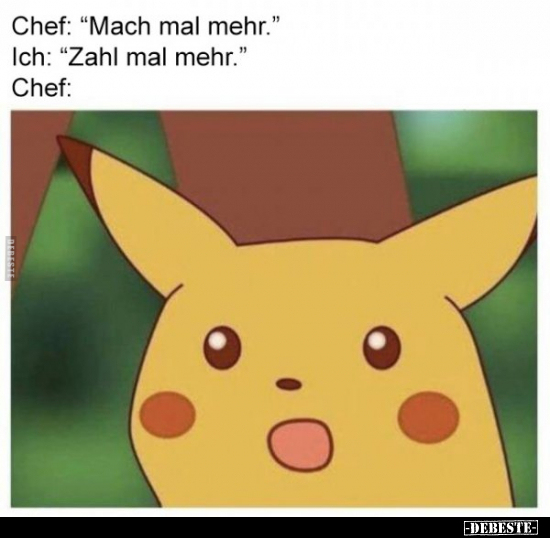 Chef: "Mach mal mehr." Ich: "Zahl mal mehr."..