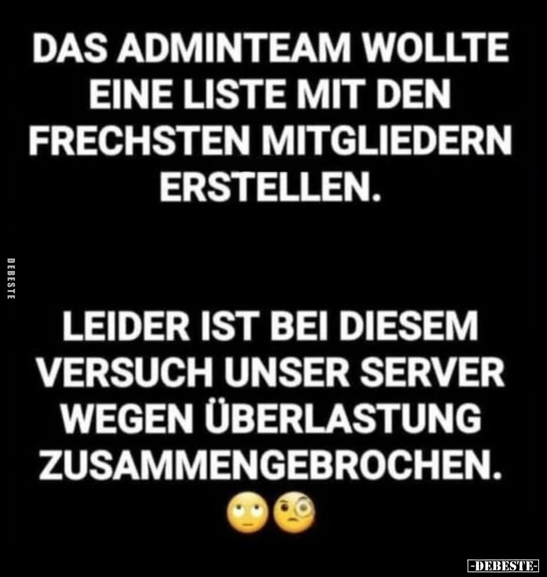 Das Adminteam wollte eine Liste mit den frechsten Mitgliedern erstellen.
Leider ist bei diesem Versuch unser Server wegen Üb...