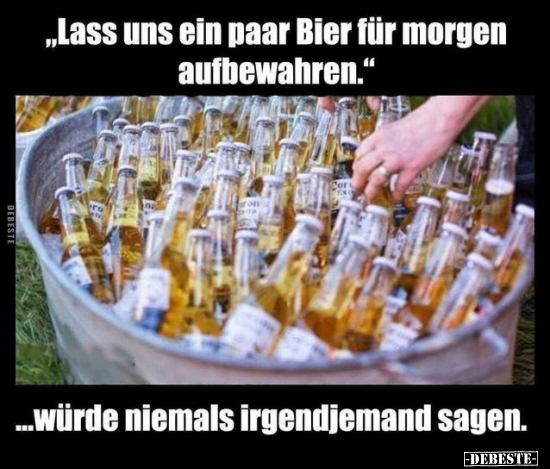 " Lass uns ein paar Bier für morgen aufbewahren.".. - Lustige Bilder | DEBESTE.de