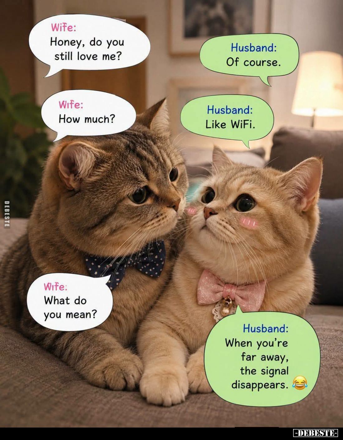 Wife: Honey, do you still love me?
-
Husband: Of course.
-
Wife: How much?
-
Husband: Like WiFi.
-
Wife: What do you...