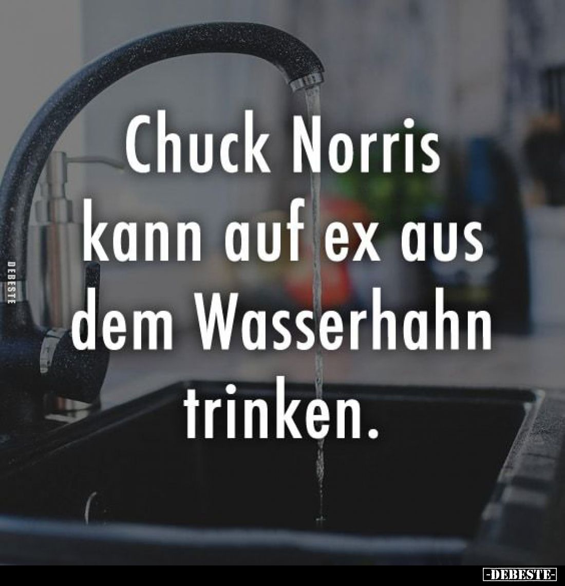 Chuck Norris kann auf ex aus dem Wasserhahn trinken.