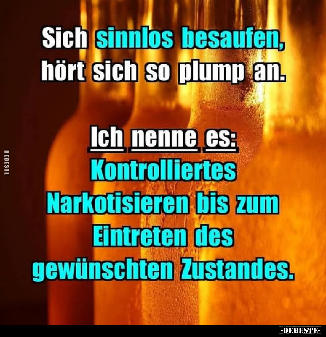 Sich sinnlos besaufen, hört sich so plump an.
Ich nenne es:
Kontrolliertes Narkotisieren bis zum Eintreten des gewünschten ...