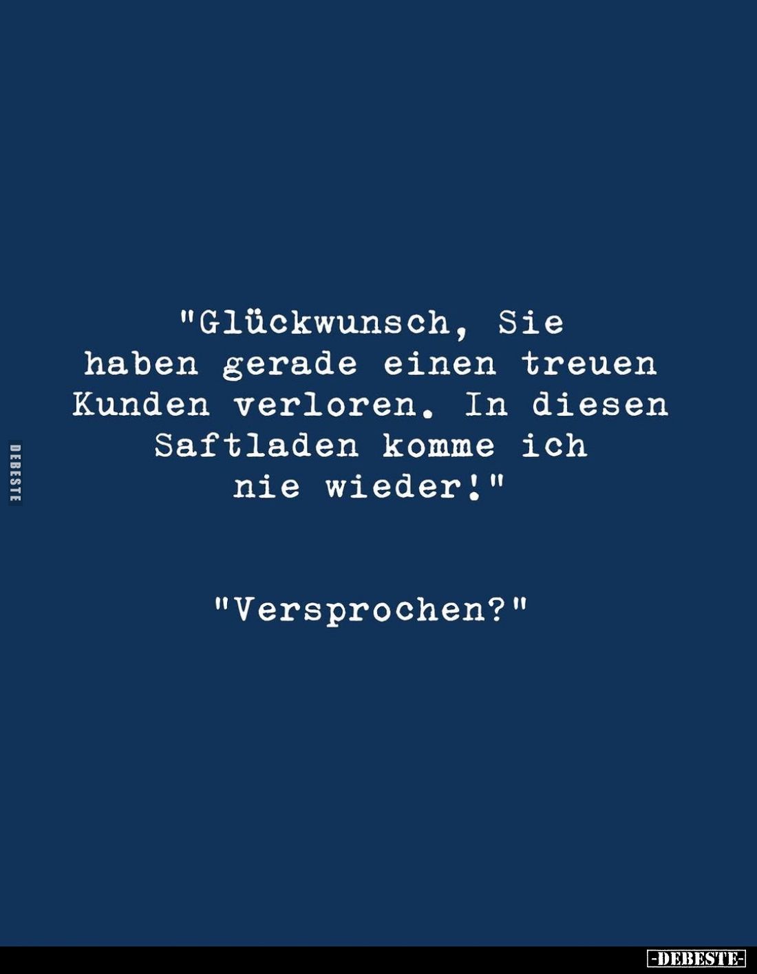 "Glückwunsch, Sie haben gerade einen treuen Kunden verloren. In diesen Saftladen komme ich nie wieder!" -
"Ve...