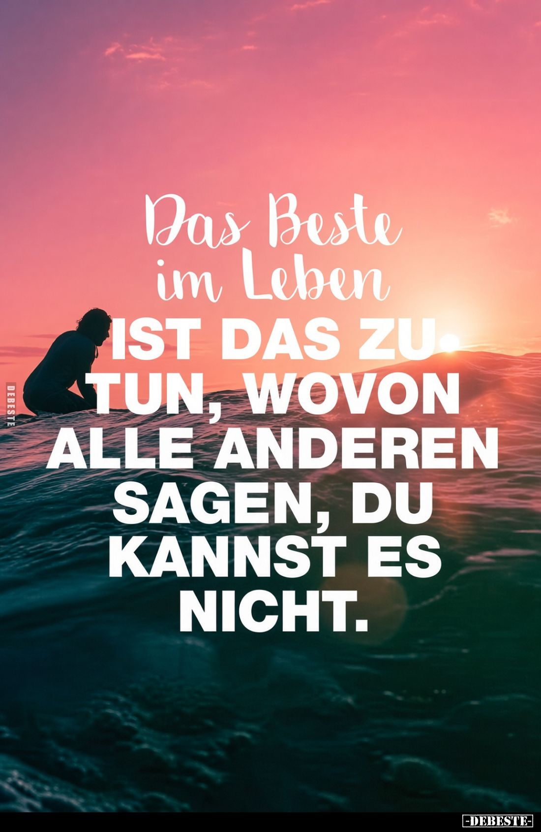Das Beste im Leben ist das zu tun, wovon alle anderen sagen, du kannst es nicht.