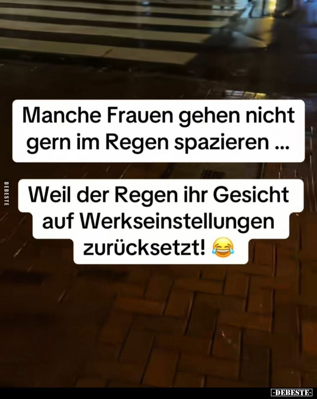 Manche Frauen gehen nicht gern im Regen spazieren...
Weil der Regen ihr Gesicht auf Werkseinstellungen zurücksetzt!