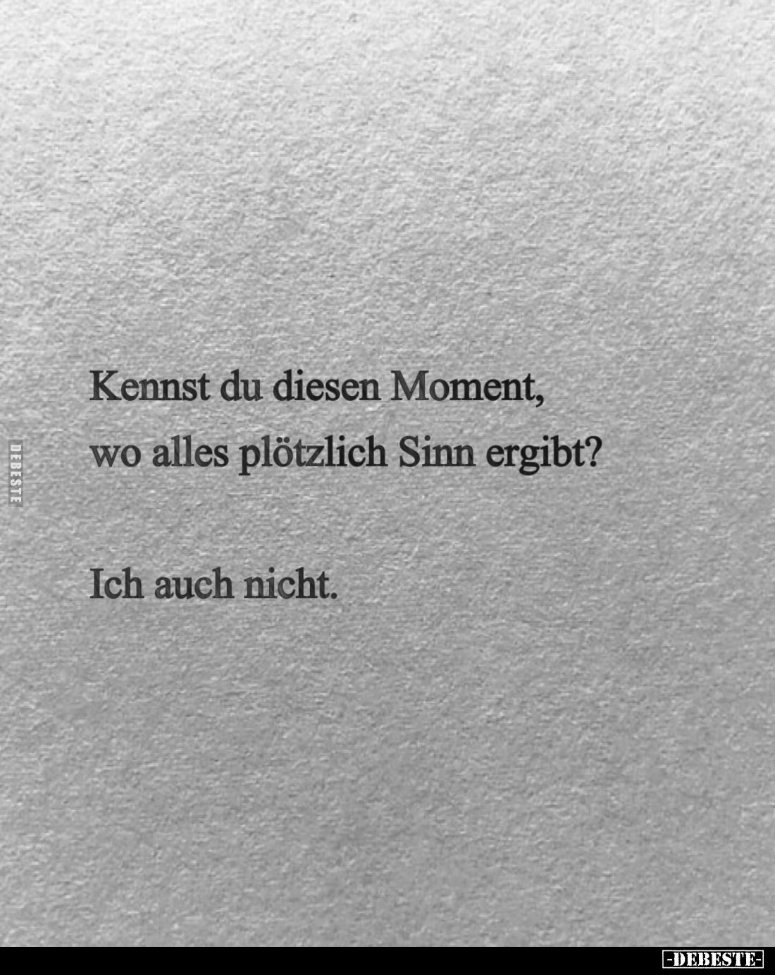 Kennst du diesen Moment, wo alles plötzlich Sinn ergibt?
Ich auch nicht.