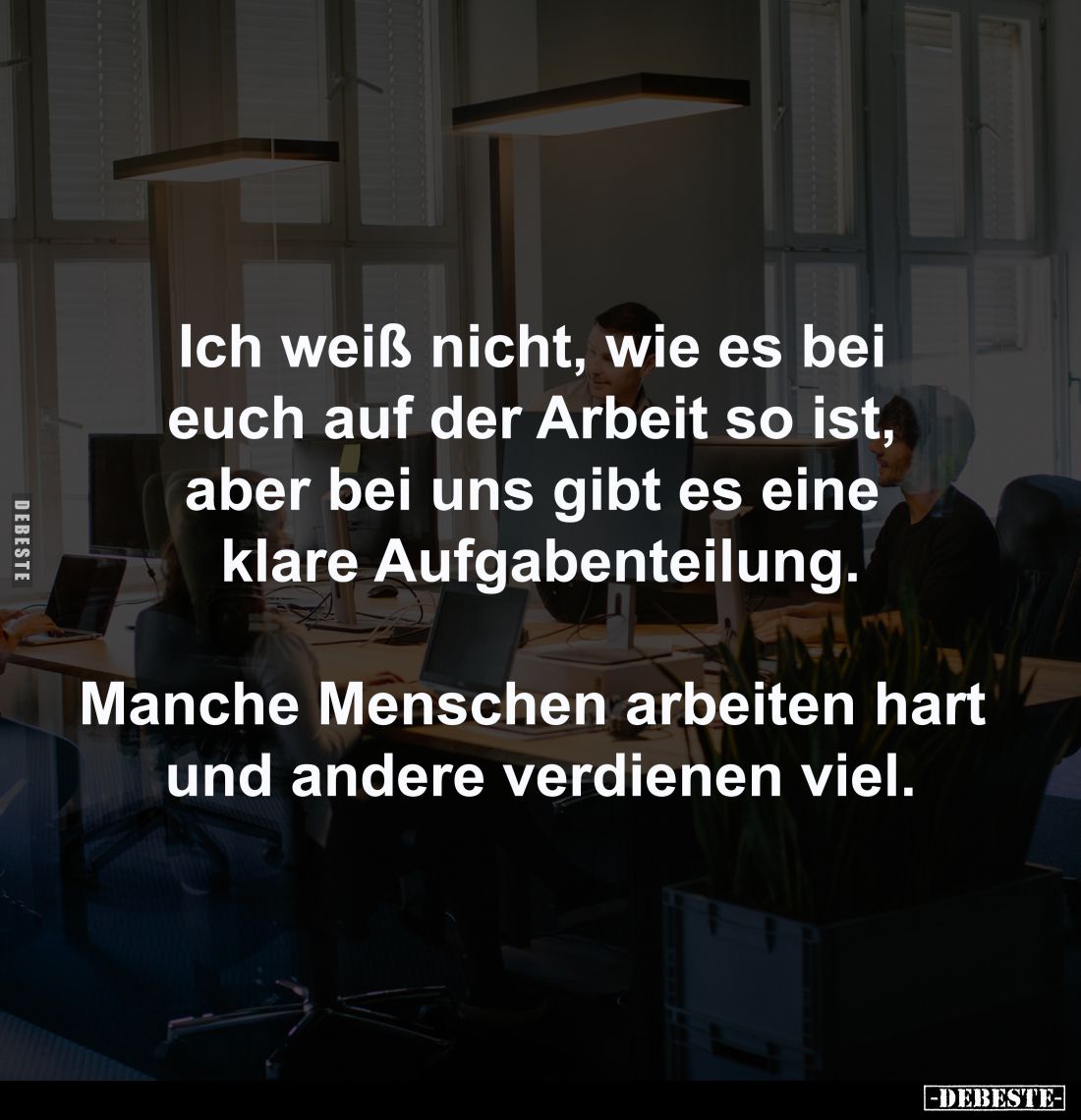 Ich weiß nicht, wie es bei 
euch auf der Arbeit so ist, 
aber bei uns gibt es eine 
klare Aufgabenteilung.

Manche Mensc...