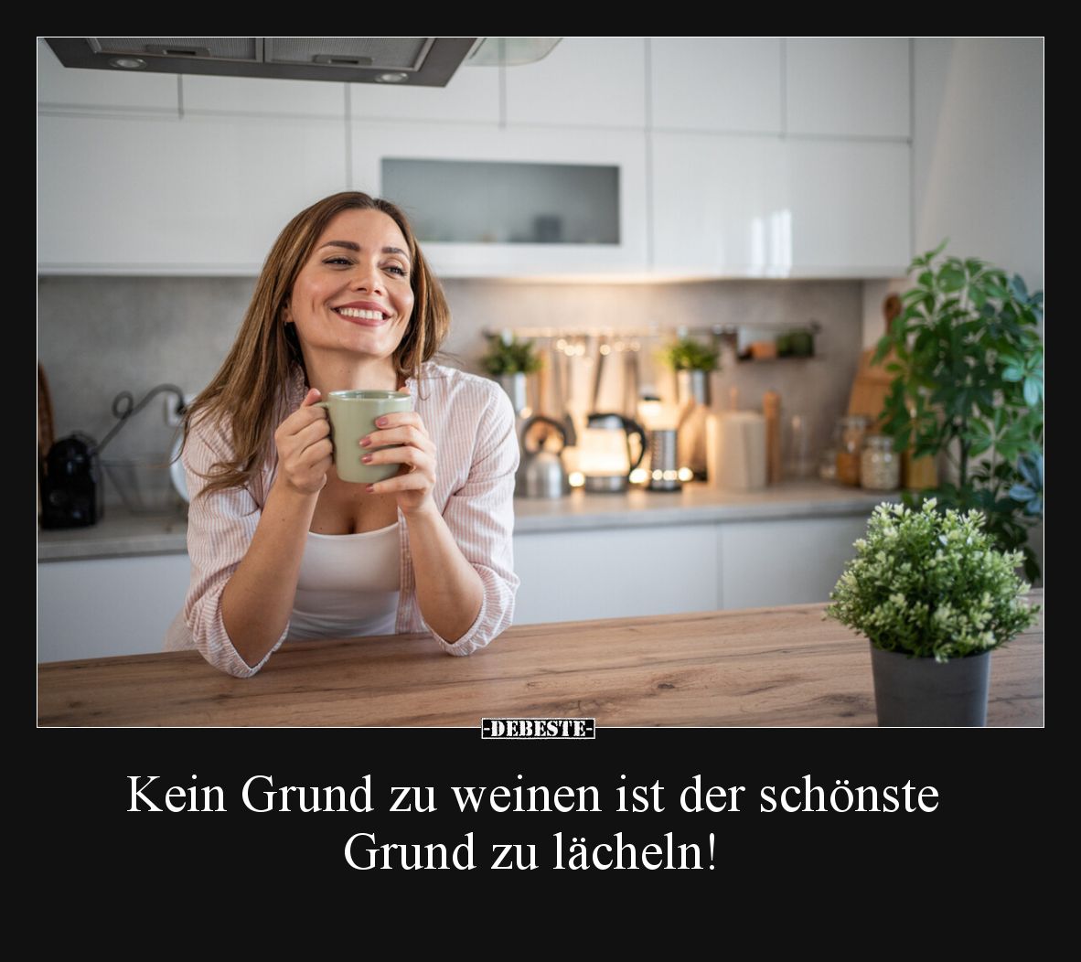 Kein Grund zu weinen ist der schönste Grund zu lächeln!