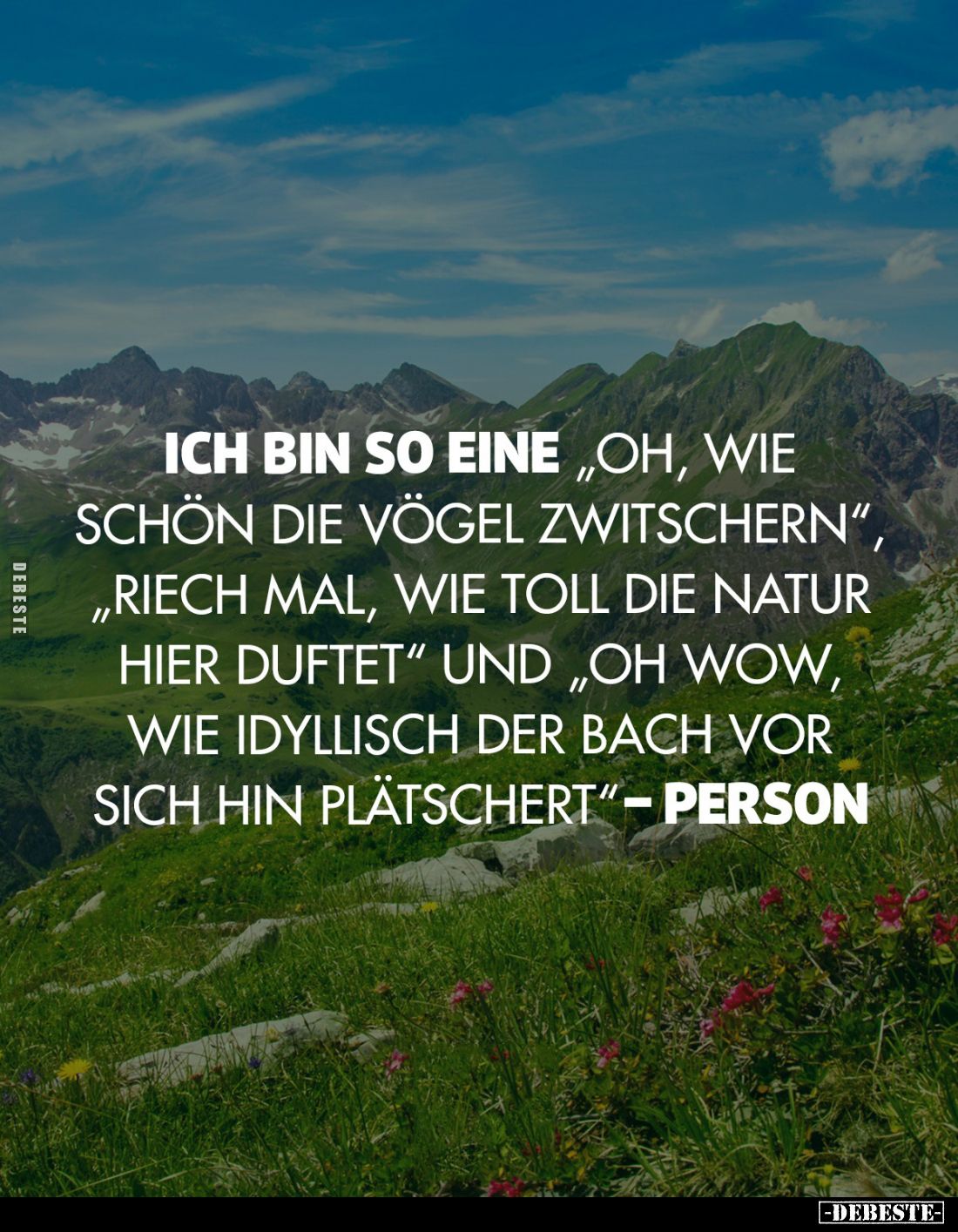 Ich bin so eine "Oh, wie schön die Vögel zwitschern", "Riech mal, wie toll die Natur hier duftet" und &qu...