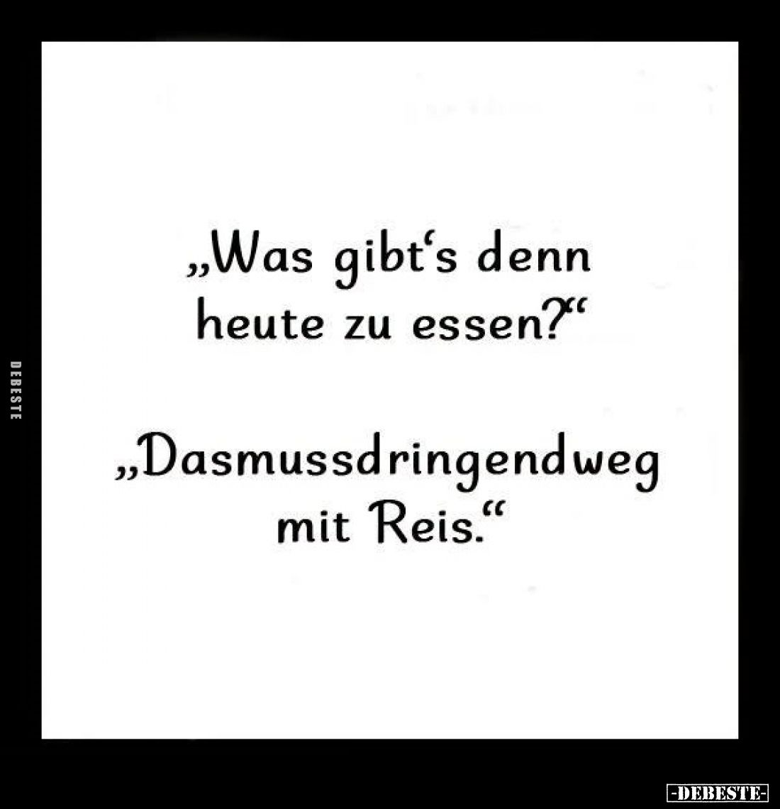 "Was gibt's denn heute zu essen?"
- "Dasmussdringendweg mit Reis."