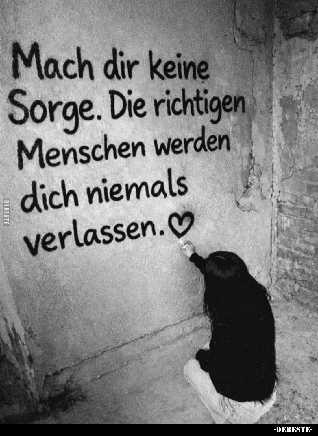 Mach dir keine Sorge. Die richtigen Menschen werden dich niemals verlassen.