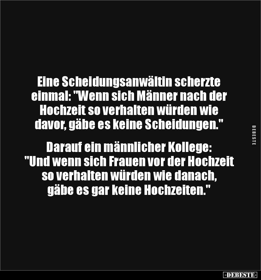 Eine Scheidungsanwältin scherzte einmal: "Wenn sich Männer nach der Hochzeit so verhalten würden wie davor, gäbe es kein...