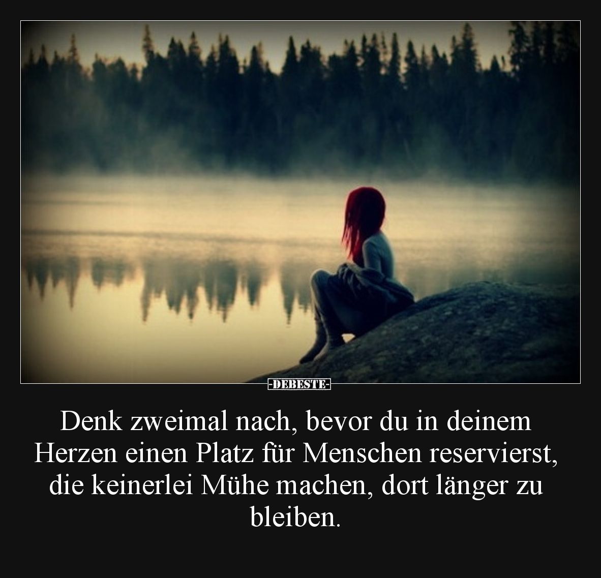 Denk zweimal nach, bevor du in deinem Herzen einen Platz für Menschen reservierst, die keinerlei Mühe machen, dort länger zu ...