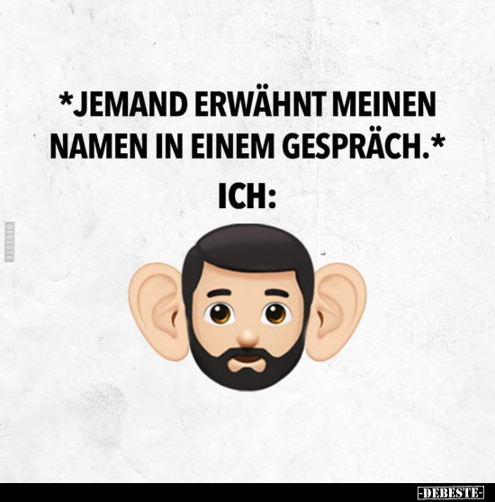 *Jemand erwähnt meinen Namen in einem Gespräch.*
Ich: