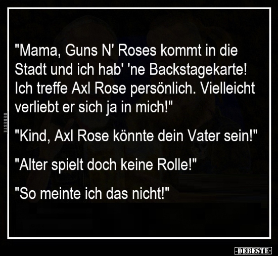 "Mama, Guns N' Roses kommt in die Stadt und ich hab' 'ne.."
